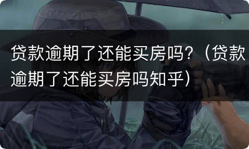 贷款逾期了还能买房吗?（贷款逾期了还能买房吗知乎）