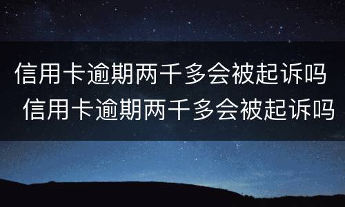 信用卡逾期两千多会被起诉吗 信用卡逾期两千多会被起诉吗知乎