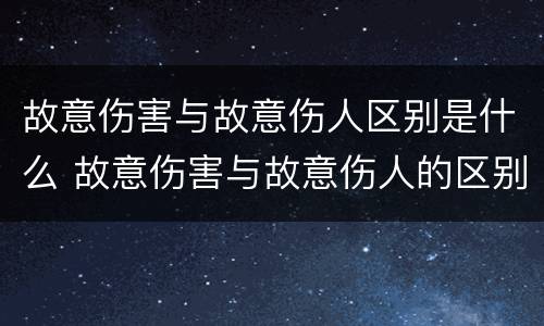 故意伤害与故意伤人区别是什么 故意伤害与故意伤人的区别