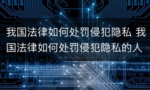 我国法律如何处罚侵犯隐私 我国法律如何处罚侵犯隐私的人