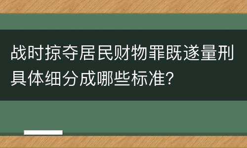 战时掠夺居民财物罪既遂量刑具体细分成哪些标准？