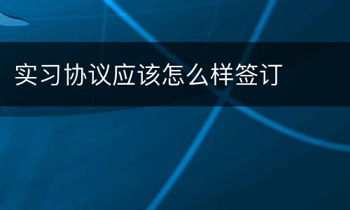 实习协议应该怎么样签订