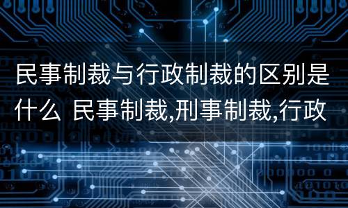 民事制裁与行政制裁的区别是什么 民事制裁,刑事制裁,行政制裁区别