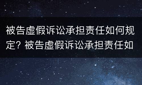 被告虚假诉讼承担责任如何规定? 被告虚假诉讼承担责任如何规定赔偿