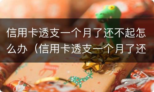 信用卡透支一个月了还不起怎么办（信用卡透支一个月了还不起怎么办呢）