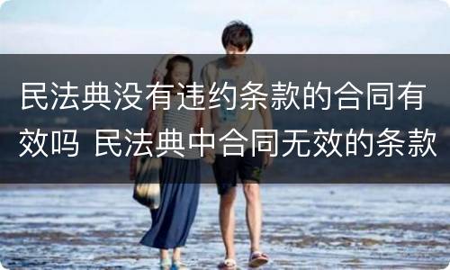 民法典没有违约条款的合同有效吗 民法典中合同无效的条款