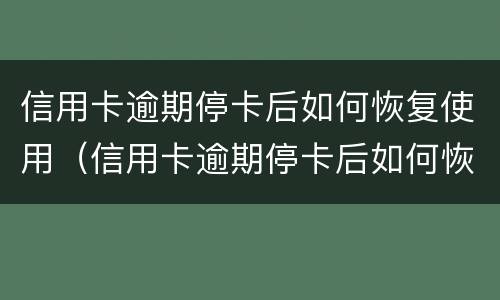 信用卡逾期停卡后如何恢复使用（信用卡逾期停卡后如何恢复使用卡）