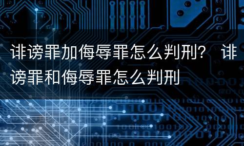 诽谤罪加侮辱罪怎么判刑？ 诽谤罪和侮辱罪怎么判刑