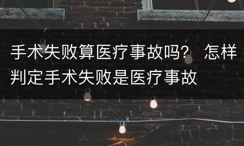 手术失败算医疗事故吗？ 怎样判定手术失败是医疗事故