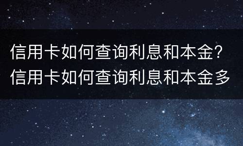 信用卡如何查询利息和本金? 信用卡如何查询利息和本金多少