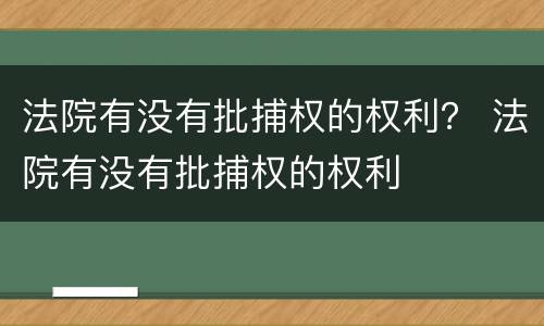 法院有没有批捕权的权利？ 法院有没有批捕权的权利