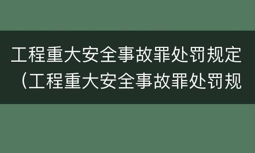 工程重大安全事故罪处罚规定（工程重大安全事故罪处罚规定最新）