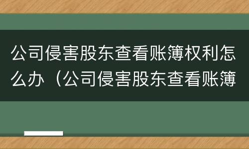 公司侵害股东查看账簿权利怎么办（公司侵害股东查看账簿权利怎么办理）