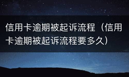 信用卡逾期被起诉流程（信用卡逾期被起诉流程要多久）