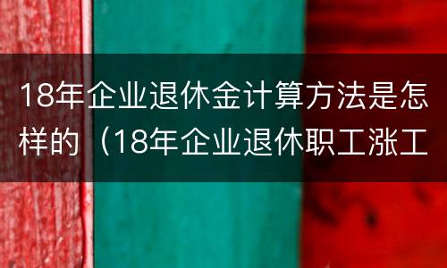 18年企业退休金计算方法是怎样的（18年企业退休职工涨工资吗）