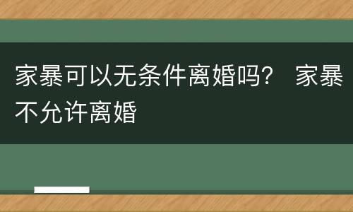 家暴可以无条件离婚吗？ 家暴不允许离婚