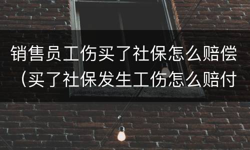 销售员工伤买了社保怎么赔偿（买了社保发生工伤怎么赔付）