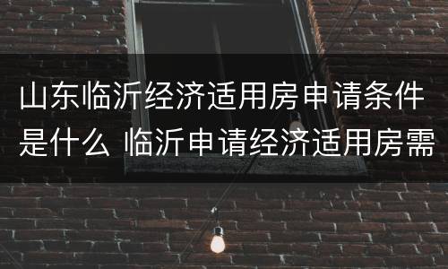 山东临沂经济适用房申请条件是什么 临沂申请经济适用房需要什么条件