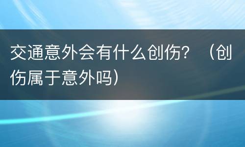 交通意外会有什么创伤？（创伤属于意外吗）