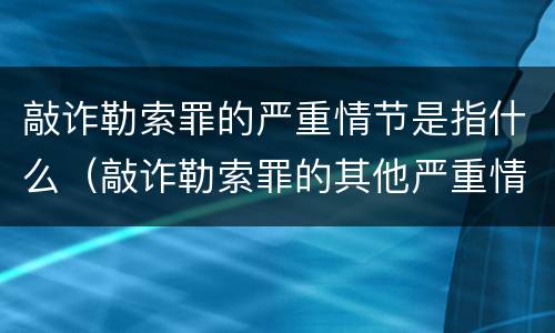 敲诈勒索罪的严重情节是指什么（敲诈勒索罪的其他严重情节）