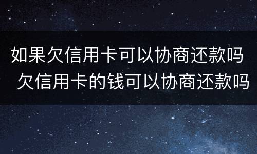 如果欠信用卡可以协商还款吗 欠信用卡的钱可以协商还款吗