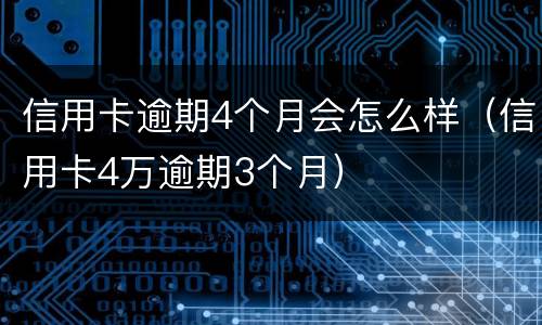 信用卡逾期4个月会怎么样（信用卡4万逾期3个月）