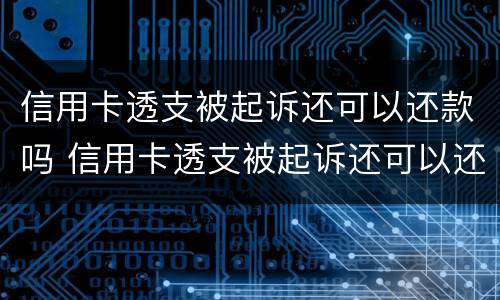 信用卡透支被起诉还可以还款吗 信用卡透支被起诉还可以还款吗