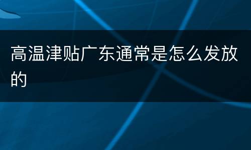 高温津贴广东通常是怎么发放的