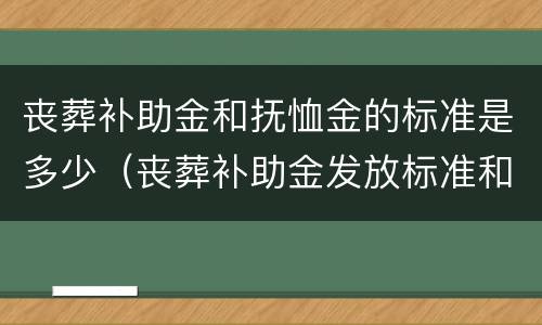 丧葬补助金和抚恤金的标准是多少（丧葬补助金发放标准和抚恤金）