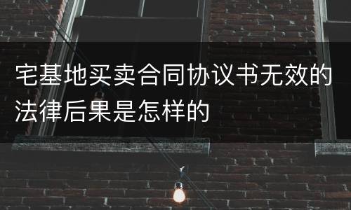 宅基地买卖合同协议书无效的法律后果是怎样的