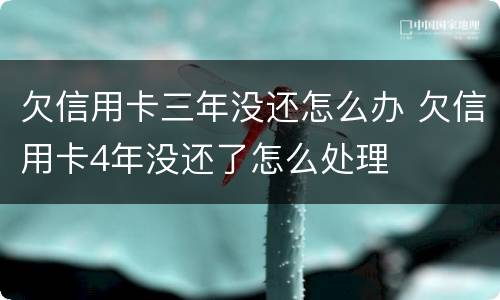 欠信用卡三年没还怎么办 欠信用卡4年没还了怎么处理