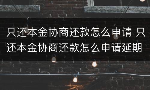 只还本金协商还款怎么申请 只还本金协商还款怎么申请延期还款