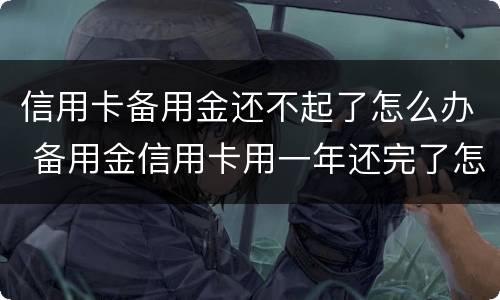 信用卡备用金还不起了怎么办 备用金信用卡用一年还完了怎么办