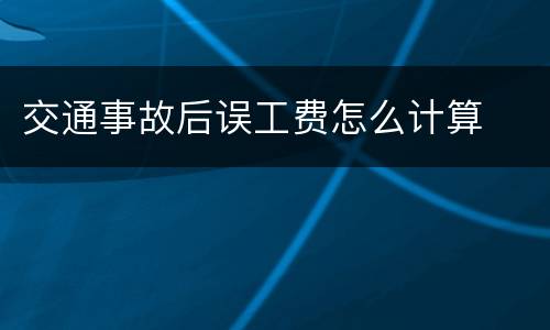 交通事故后误工费怎么计算