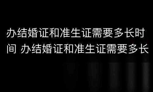 办结婚证和准生证需要多长时间 办结婚证和准生证需要多长时间办完