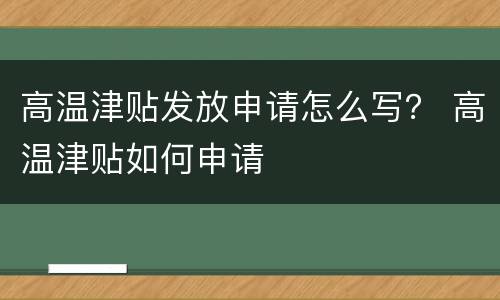 高温津贴发放申请怎么写？ 高温津贴如何申请