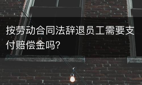 按劳动合同法辞退员工需要支付赔偿金吗？