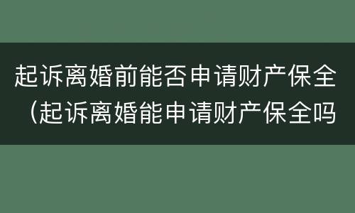 起诉离婚前能否申请财产保全（起诉离婚能申请财产保全吗）