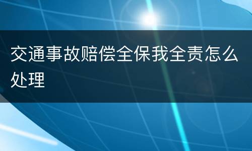 交通事故赔偿全保我全责怎么处理