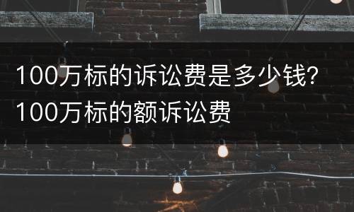 100万标的诉讼费是多少钱？ 100万标的额诉讼费