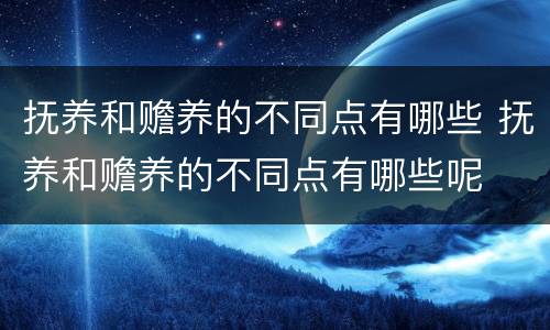 抚养和赡养的不同点有哪些 抚养和赡养的不同点有哪些呢