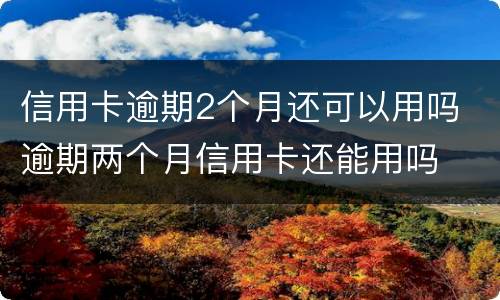 信用卡逾期2个月还可以用吗 逾期两个月信用卡还能用吗