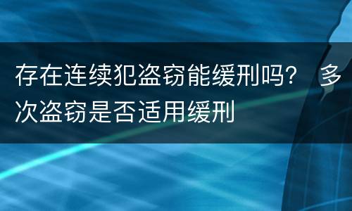 存在连续犯盗窃能缓刑吗？ 多次盗窃是否适用缓刑