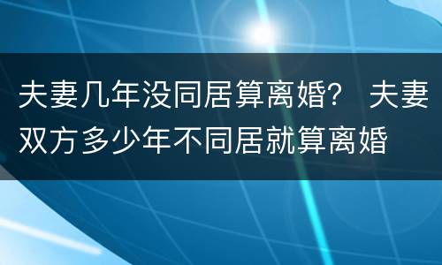 夫妻几年没同居算离婚？ 夫妻双方多少年不同居就算离婚