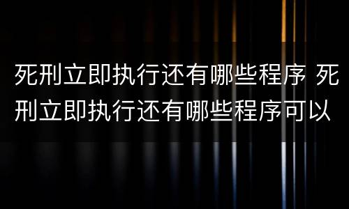 死刑立即执行还有哪些程序 死刑立即执行还有哪些程序可以执行