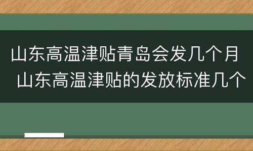 山东高温津贴青岛会发几个月 山东高温津贴的发放标准几个月