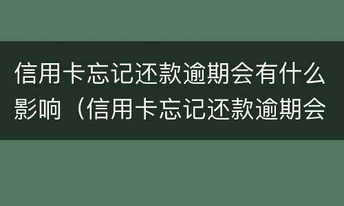 信用卡忘记还款逾期会有什么影响（信用卡忘记还款逾期会有什么影响吗）