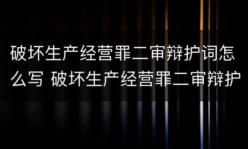 破坏生产经营罪二审辩护词怎么写 破坏生产经营罪二审辩护词怎么写的