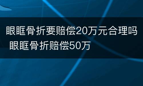 眼眶骨折要赔偿20万元合理吗 眼眶骨折赔偿50万