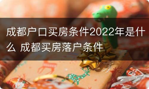 成都户口买房条件2022年是什么 成都买房落户条件